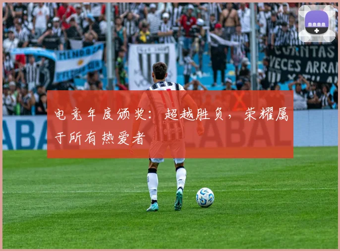 电竞年度颁奖：超越胜负，荣耀属于所有热爱者
