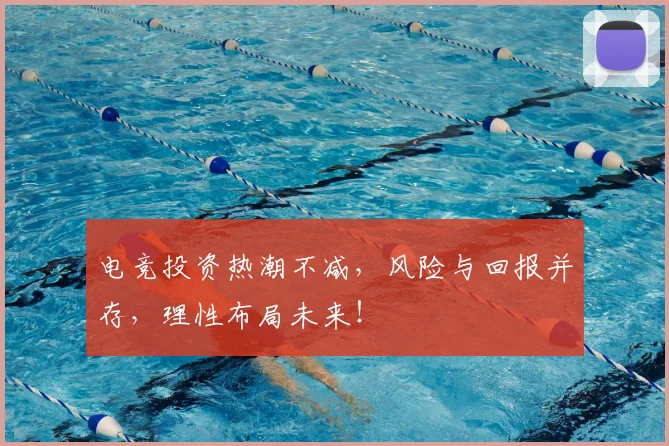 电竞投资热潮不减，风险与回报并存，理性布局未来！