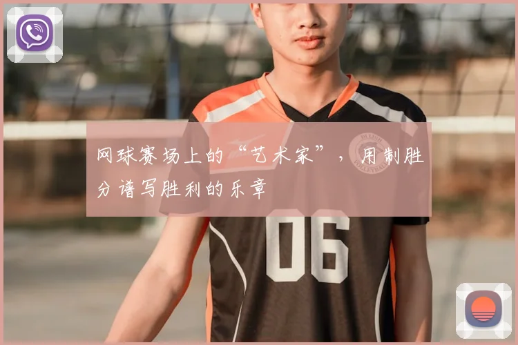 网球赛场上的“艺术家”，用制胜分谱写胜利的乐章
