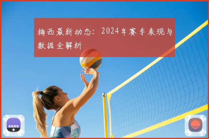 梅西最新动态：2024年赛季表现与数据全解析