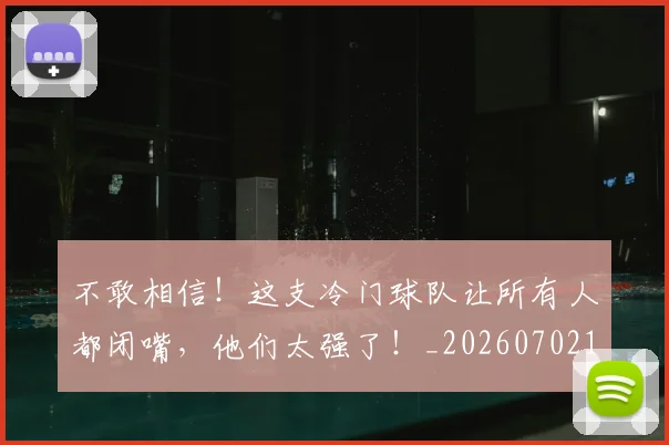 不敢相信！这支冷门球队让所有人都闭嘴，他们太强了！_20260702174820