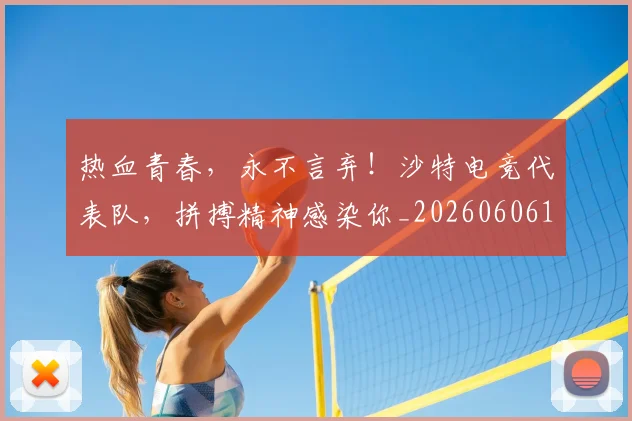 热血青春，永不言弃！沙特电竞代表队，拼搏精神感染你_20260606150018
