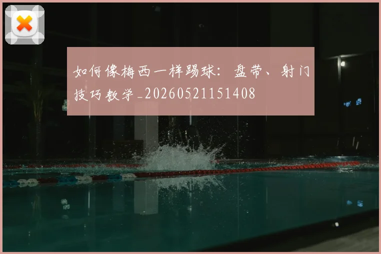如何像梅西一样踢球：盘带、射门技巧教学_20260521151408