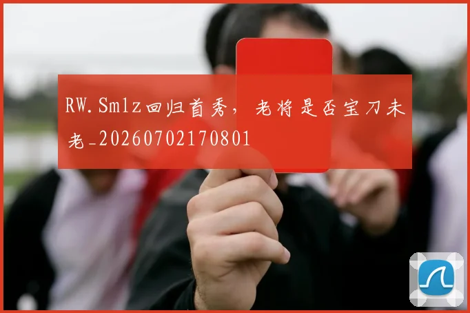 RW.Smlz回归首秀，老将是否宝刀未老_20260702170801