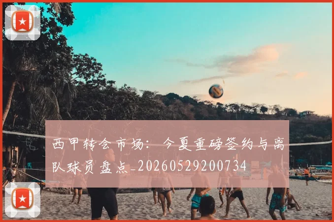 西甲转会市场：今夏重磅签约与离队球员盘点_20260529200734