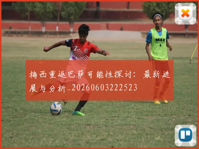 梅西重返巴萨可能性探讨：最新进展与分析_20260603222523