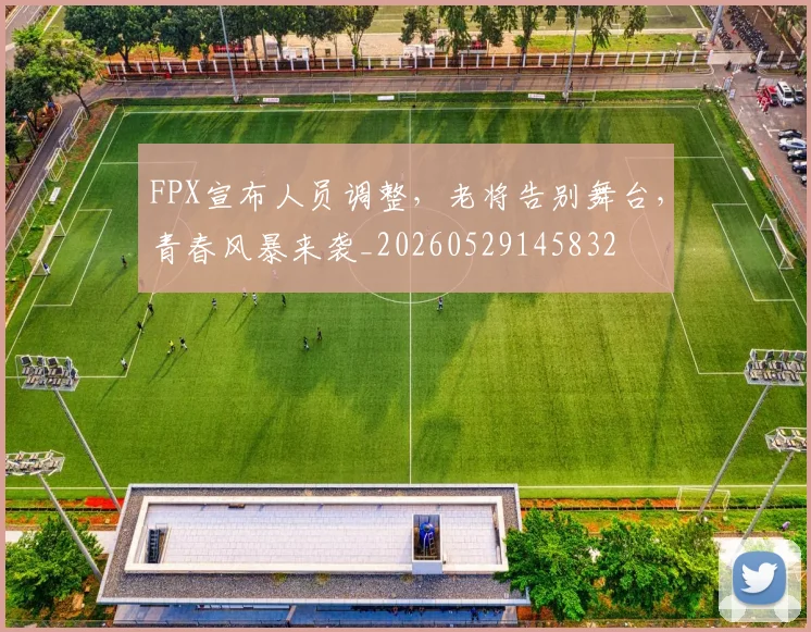 FPX宣布人员调整，老将告别舞台，青春风暴来袭_20260529145832