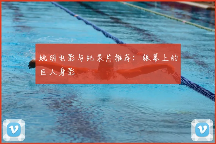 姚明电影与纪录片推荐：银幕上的巨人身影