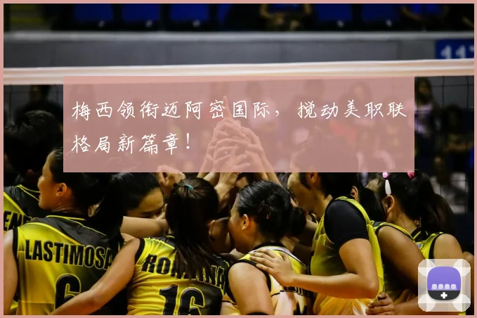 梅西领衔迈阿密国际，搅动美职联格局新篇章！