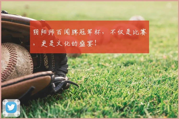 阴阳师百闻牌冠军杯，不仅是比赛，更是文化的盛宴！