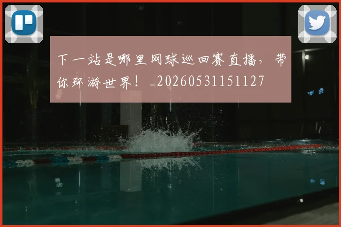下一站是哪里网球巡回赛直播，带你环游世界！_20260531151127