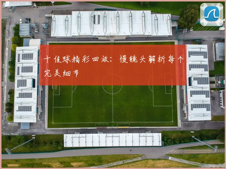 十佳球精彩回放：慢镜头解析每个完美细节
