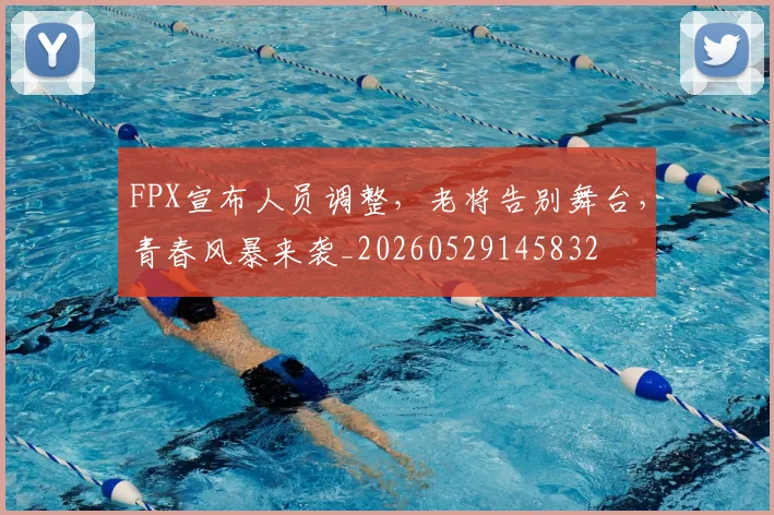 FPX宣布人员调整，老将告别舞台，青春风暴来袭_20260529145832